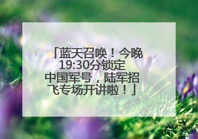 蓝天召唤！今晚19:30分锁定中国军号，陆军招飞专场开讲啦！
