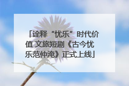诠释“忧乐”时代价值 文旅短剧《古今忧乐范仲淹》正式上线