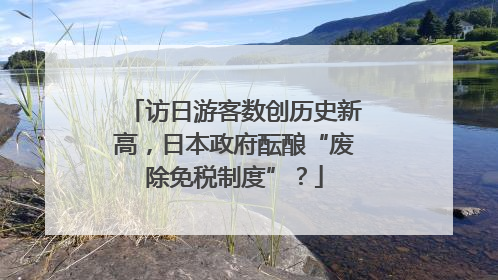 访日游客数创历史新高，日本政府酝酿“废除免税制度”？