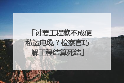 讨要工程款不成便私运电缆？检察官巧解工程结算死结