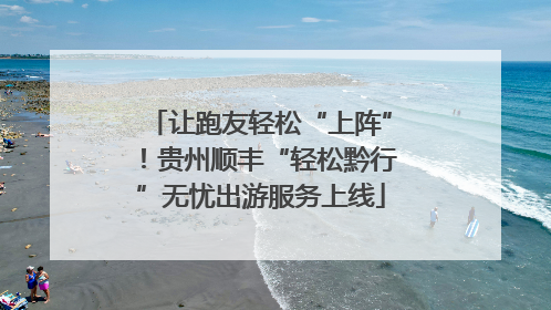 让跑友轻松“上阵”！贵州顺丰“轻松黔行”无忧出游服务上线