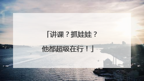 讲课？抓娃娃？他都超级在行！