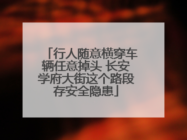 行人随意横穿车辆任意掉头 长安学府大街这个路段存安全隐患