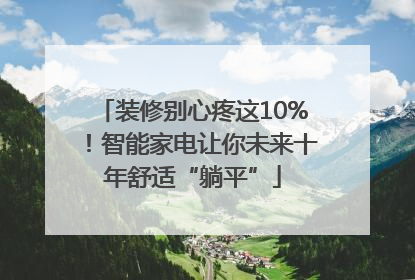 装修别心疼这10%！智能家电让你未来十年舒适“躺平”
