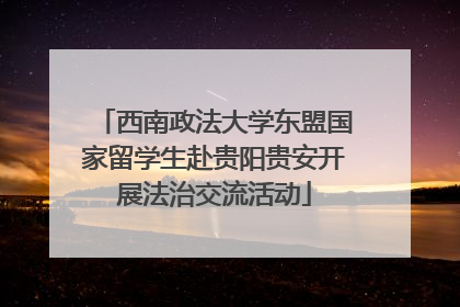 西南政法大学东盟国家留学生赴贵阳贵安开展法治交流活动