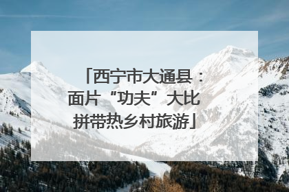 西宁市大通县：面片“功夫”大比拼带热乡村旅游