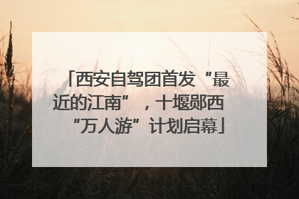 西安自驾团首发“最近的江南”，十堰郧西“万人游”计划启幕
