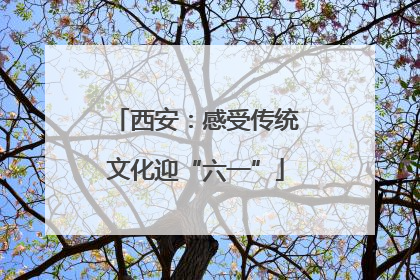 西安：感受传统文化迎“六一”