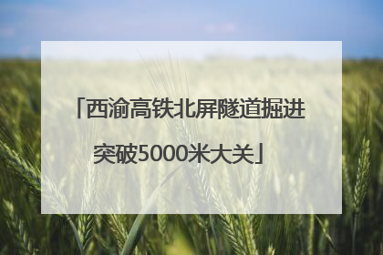 西渝高铁北屏隧道掘进突破5000米大关