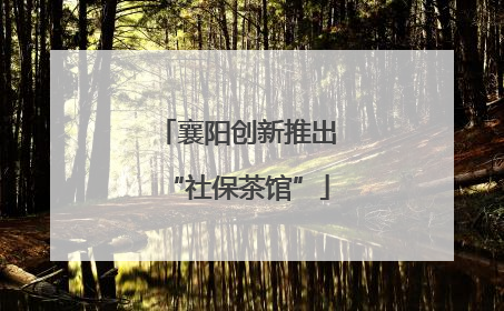 襄阳创新推出“社保茶馆”