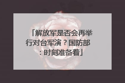 解放军是否会再举行对台军演？国防部：时刻准备着