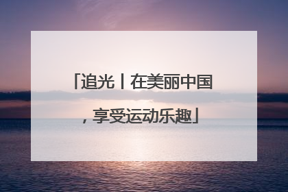 追光丨在美丽中国，享受运动乐趣
