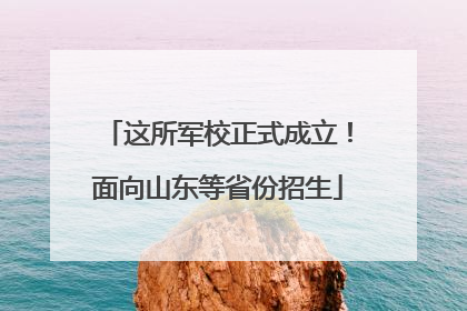 这所军校正式成立！面向山东等省份招生