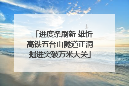 进度条刷新 雄忻高铁五台山隧道正洞掘进突破万米大关