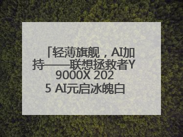 轻薄旗舰，AI加持——联想拯救者Y9000X 2025 AI元启冰魄白重磅登场