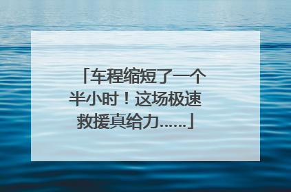 车程缩短了一个半小时！这场极速救援真给力……