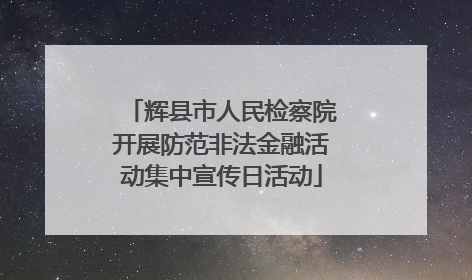 辉县市人民检察院开展防范非法金融活动集中宣传日活动