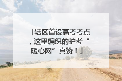 辖区首设高考考点，这里编织的护考“暖心网”真赞！