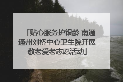 贴心服务护银龄 南通通州刘桥中心卫生院开展敬老爱老志愿活动