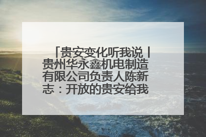 贵安变化听我说丨贵州华永鑫机电制造有限公司负责人陈新志：开放的贵安给我走出去的底气