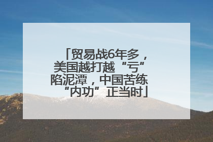 贸易战6年多，美国越打越“亏”陷泥潭，中国苦练“内功”正当时