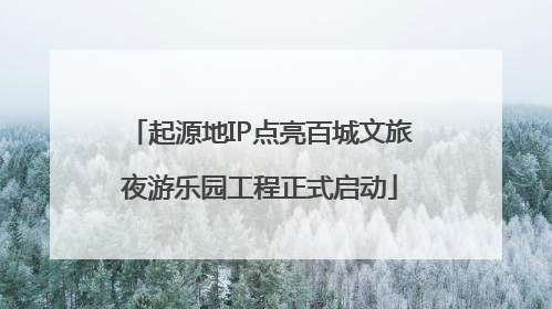 起源地IP点亮百城文旅夜游乐园工程正式启动