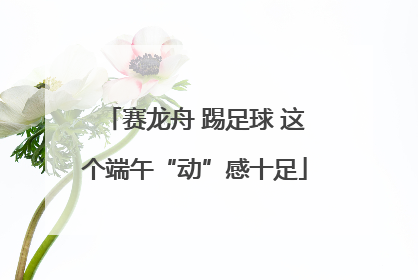 赛龙舟 踢足球 这个端午“动”感十足