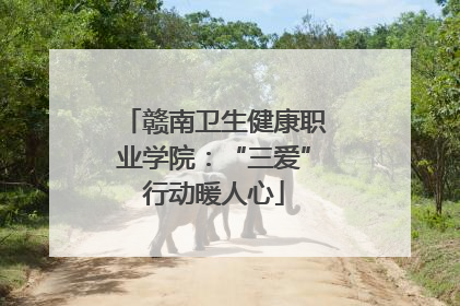 赣南卫生健康职业学院：“三爱”行动暖人心