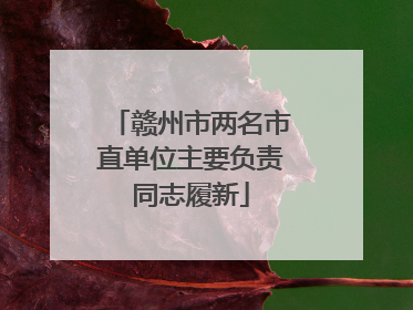 赣州市两名市直单位主要负责同志履新