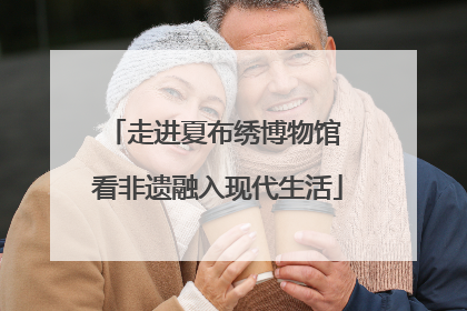 走进夏布绣博物馆 看非遗融入现代生活