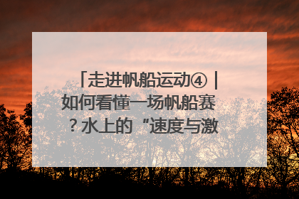 走进帆船运动④｜如何看懂一场帆船赛？水上的“速度与激情”同样精彩