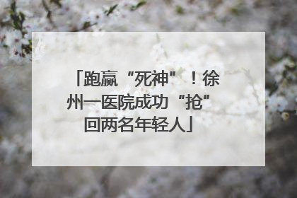 跑赢“死神”！徐州一医院成功“抢”回两名年轻人