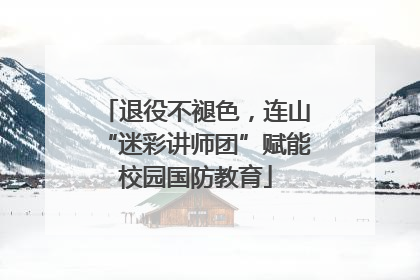 退役不褪色，连山“迷彩讲师团”赋能校园国防教育