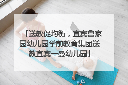送教促均衡，宜宾鲁家园幼儿园学前教育集团送教宜宾一曼幼儿园