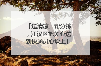送清凉、帮分拣，江汉区把关心送到快递员心坎上