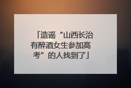 造谣“山西长治有醉酒女生参加高考”的人找到了