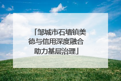 邹城市石墙镇美德与信用深度融合助力基层治理