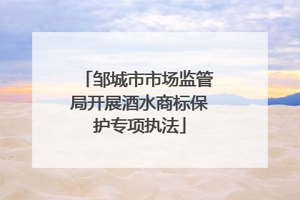 邹城市市场监管局开展酒水商标保护专项执法