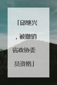 邱继兴，被撤销省政协委员资格