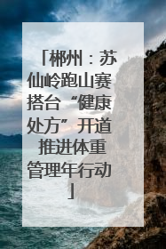 郴州：苏仙岭跑山赛搭台“健康处方”开道 推进体重管理年行动