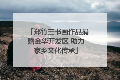 郑竹三书画作品捐赠金华开发区 助力家乡文化传承