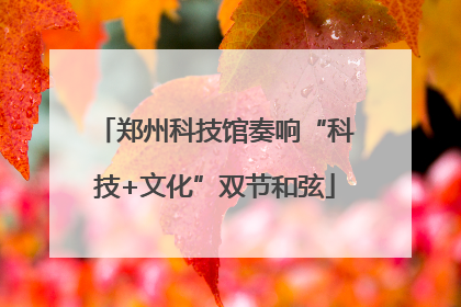 郑州科技馆奏响“科技+文化”双节和弦