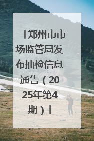 郑州市市场监管局发布抽检信息通告（2025年第4期）