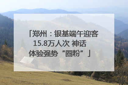 郑州：银基端午迎客15.8万人次 神话体验强势“圈粉”