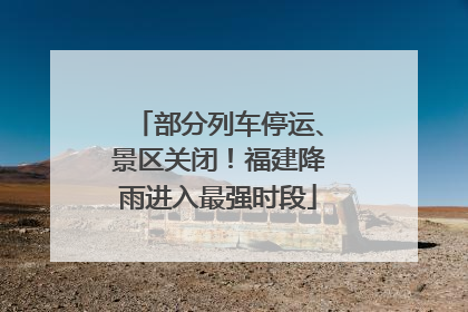 部分列车停运、景区关闭！福建降雨进入最强时段