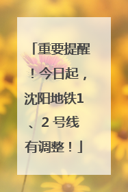 重要提醒！今日起，沈阳地铁1、2 号线有调整！