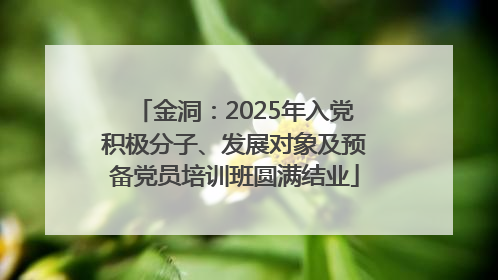 金洞：2025年入党积极分子、发展对象及预备党员培训班圆满结业