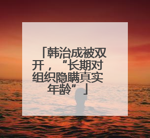 韩治成被双开，“长期对组织隐瞒真实年龄”