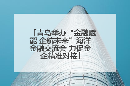 青岛举办“金融赋能 企航未来”海洋金融交流会 力促金企精准对接