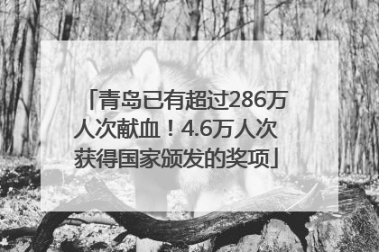 青岛已有超过286万人次献血！4.6万人次获得国家颁发的奖项